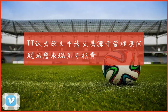 TT认为欧文申请交易源于管理层问题老詹表现无可指责