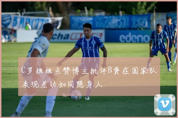 C罗姐姐点赞博主批评B费在国家队表现差劲如同隐身人