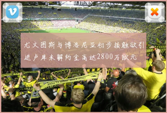 尤文图斯与博洛尼亚初步接触欲引进卢库米解约金高达2800万欧元