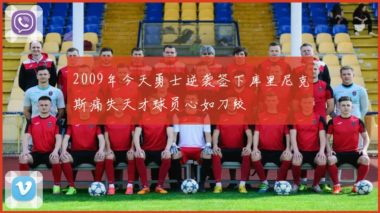 2009年今天勇士逆袭签下库里尼克斯痛失天才球员心如刀绞