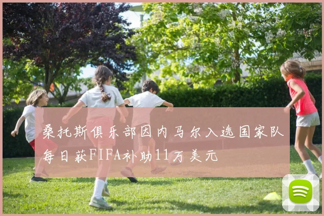 桑托斯俱乐部因内马尔入选国家队每日获FIFA补助11万美元