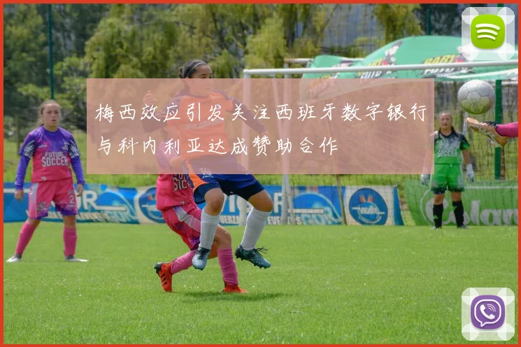 梅西效应引发关注西班牙数字银行与科内利亚达成赞助合作