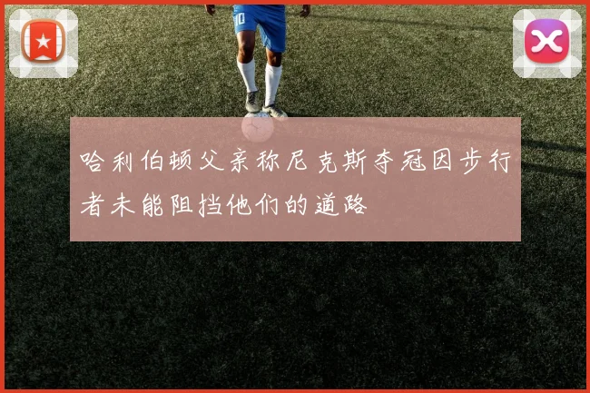 哈利伯顿父亲称尼克斯夺冠因步行者未能阻挡他们的道路